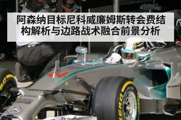 阿森纳目标尼科威廉姆斯转会费结构解析与边路战术融合前景分析