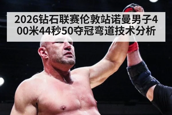 2026钻石联赛伦敦站诺曼男子400米44秒50夺冠弯道技术分析