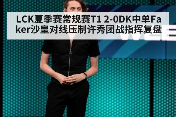 LCK夏季赛常规赛T1 2-0DK中单Faker沙皇对线压制许秀团战指挥复盘