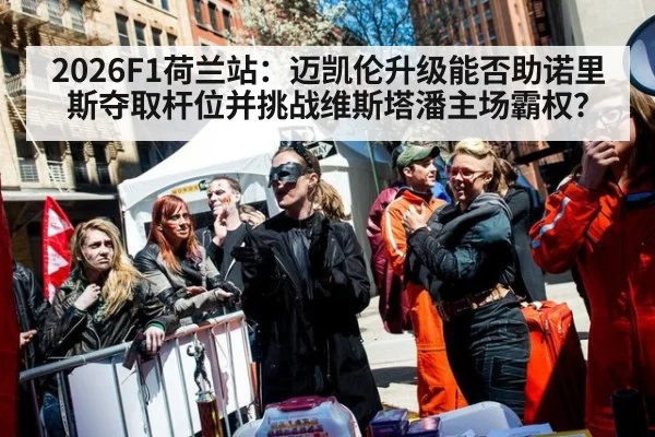 2026F1荷兰站:迈凯伦升级能否助诺里斯夺取杆位并挑战维斯塔潘主场霸权?