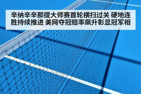 辛纳辛辛那提大师赛首轮横扫过关 硬地连胜持续推进 美网夺冠赔率飙升彰显冠军相