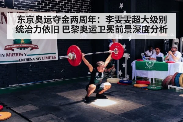 东京奥运夺金两周年:李雯雯超大级别统治力依旧 巴黎奥运卫冕前景深度分析