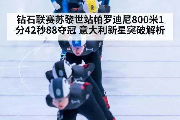 钻石联赛苏黎世站帕罗迪尼800米1分42秒88夺冠 意大利新星突破解析